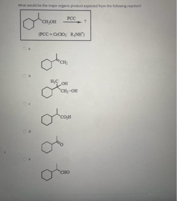 What would be the major organic product expected from the following reaction?
Ob
O
CH₂OH
PCC
(PCCCrCIO3 R₂NH')
ta
CH₂
H₂C
OH
CH₂-OH
CO₂H
?
CHO