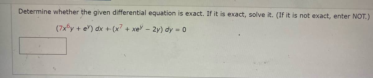 Determine whether the given differential equation is exact. If it is exact, solve it. (If it is not exact, enter NOT.)
(7x y + e) dx + (x7 + xe – 2y) dy = 0
