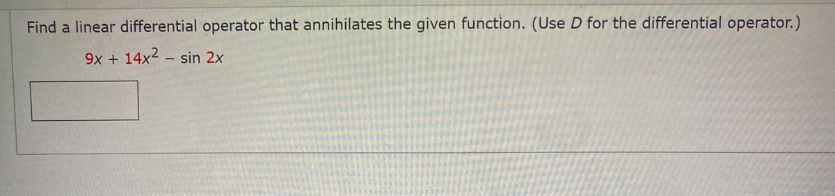 Find a linear differential operator that annihilates the given function. (Use D for the differential operator.)
9x + 14x2 – sin 2x
