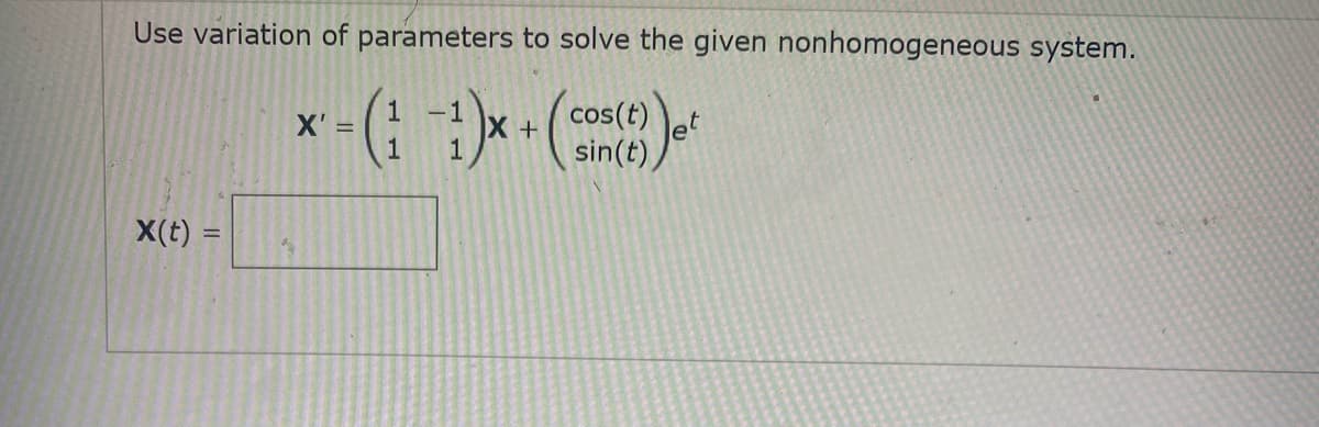 Use variation of parameters to solve the given nonhomogeneous system.
-1
X'
cos(t)
1
1.
sin(e) Jet
X(t) =
%3D
