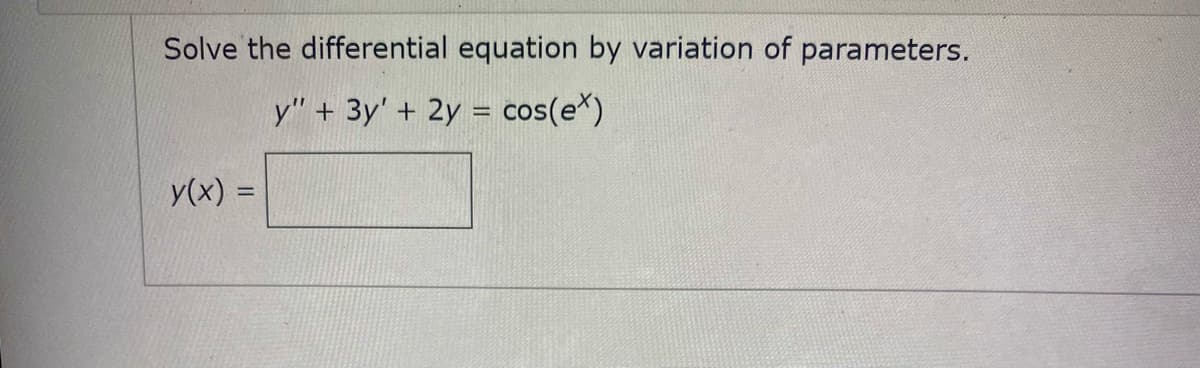 Solve the differential equation by variation of parameters.
у" + Зу' +
2y = cos(e*)
y(x) =
