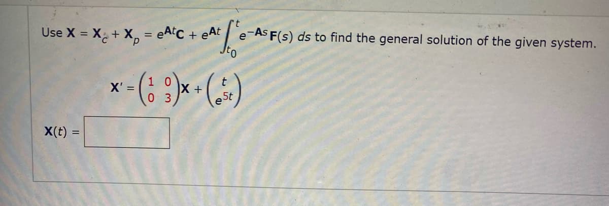 Use X = X + X, = eAtC + eAt
e-As F(s) ds to find the general solution of the given system.
t
X+
0 3
X' =
5t
X(t) =
