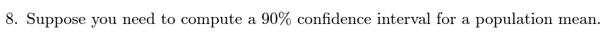 8. Suppose you need to compute a 90% confidence interval for a population