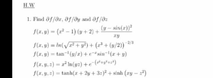 H.W
1. Find of/Or, af/ay and of/0z
f(x, g) (r-1) (y+2) +
(y-sin(r))2
S(x, y) = In(V + y²) + (r + (y/2))
f(x, y) = tan-(y/x) +e"sin-(r +y)
-2/3
f(1, y,2) = r In(y:) +e (*+s²+=²)
f(x, y, 2) = tanh(x + 2y + 32) + sinh (ry- )
