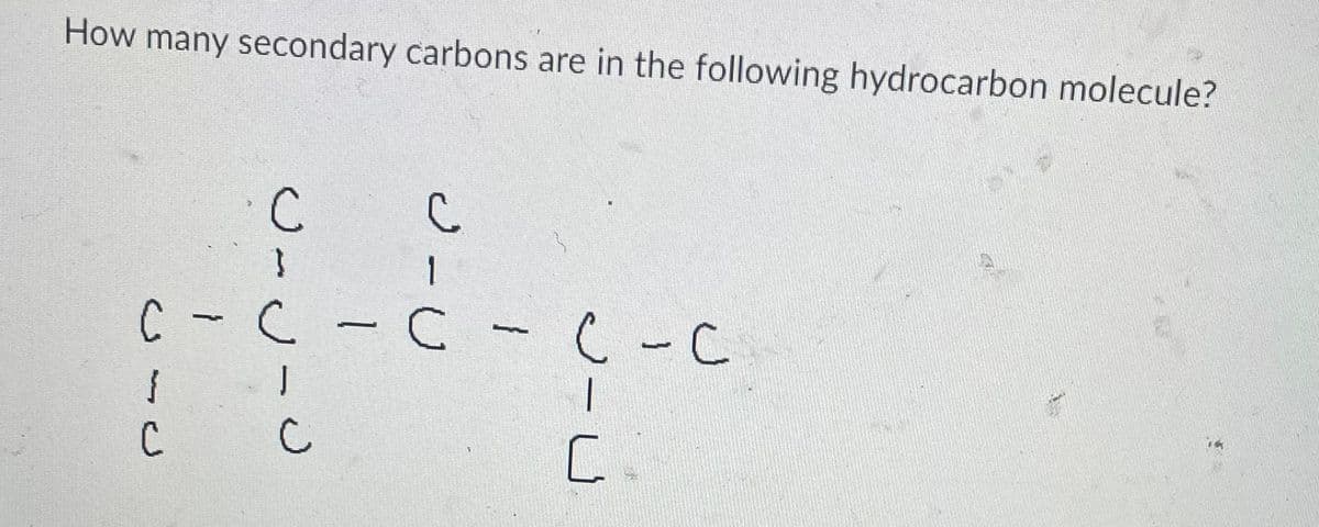 How many secondary carbons are in the following hydrocarbon molecule?
с с
C- C - C - C - C
с
1
с
C.
}
с