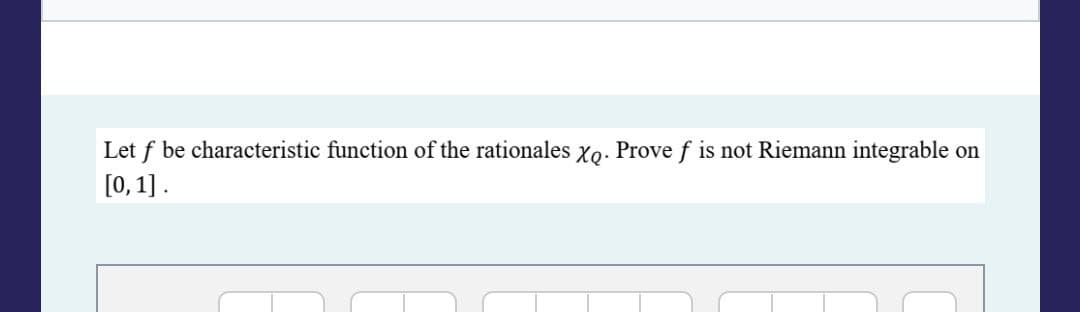 Let f be characteristic function of the rationales xq. Prove f is not Riemann integrable on
[0, 1].