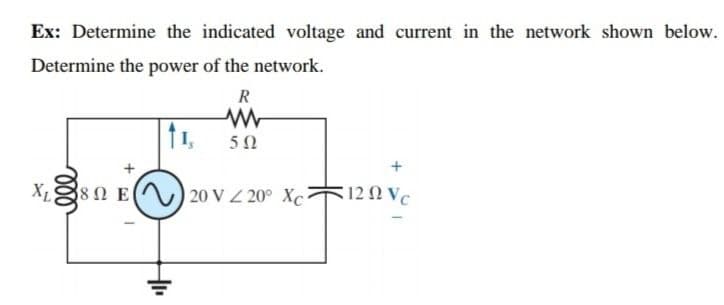 Ex: Determine the indicated voltage and current in the network shown below.
Determine the power of the network.
R
1,
5Ω
38 Ω Ε
20 V 4 20° Xc
12 N Vc
