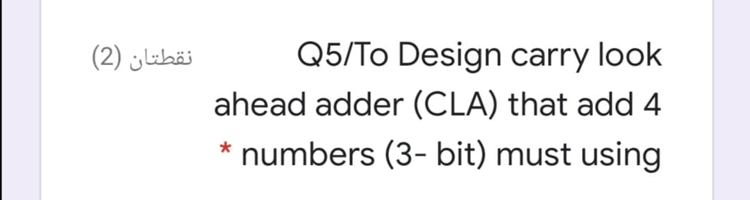 نقطتان )2(
Q5/To Design carry look
ahead adder (CLA) that add 4
* numbers (3- bit) must using
