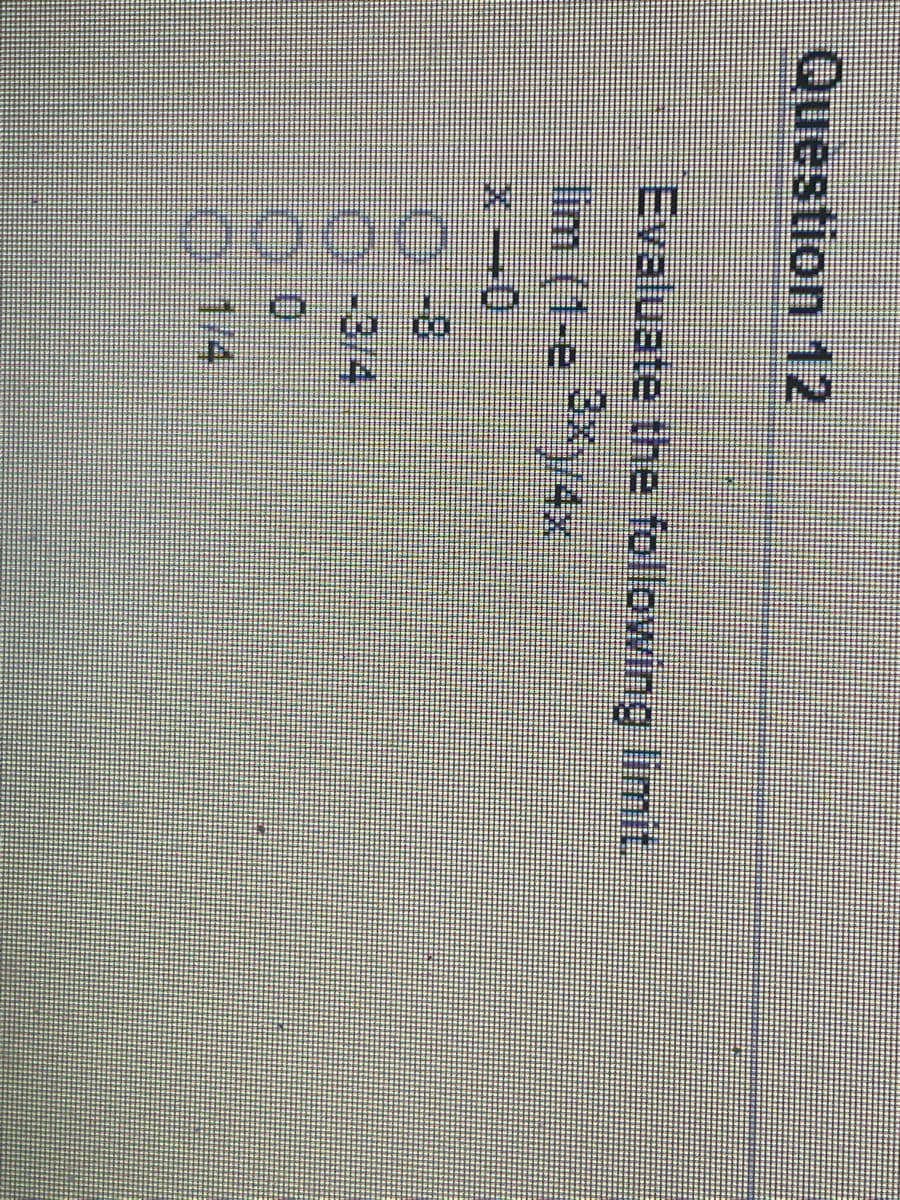 Question 12
Evaluate the following limit.
3xy4x
lim (1-e )/4x
-3/4
1/4
