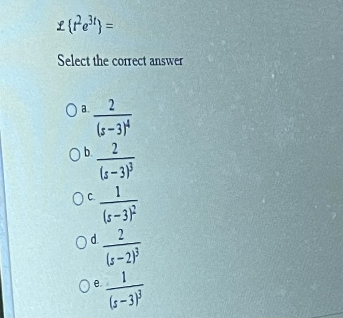 Select the corect answer
a.
(s-3
Ob.
(s-3)3
Oc_ 1
(s–3)?
Od.
(s– 2)}
O e. 1
(5-3)3
