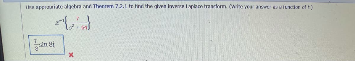 Use appropriate algebra and Theorem 7.2.1 to find the given inverse Laplace transform. (Write your answer as a function of t.)
s2 + 64)
ain St
