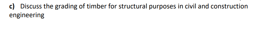 c) Discuss the grading of timber for structural purposes in civil and construction
engineering
