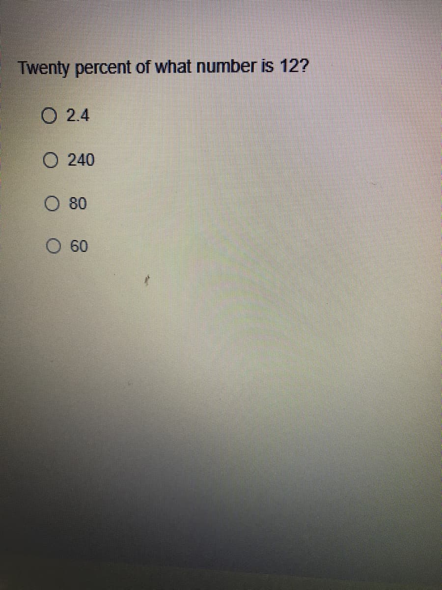 Twenty percent of what number is 12?
O 2.4
О 240
O 80
О 60
