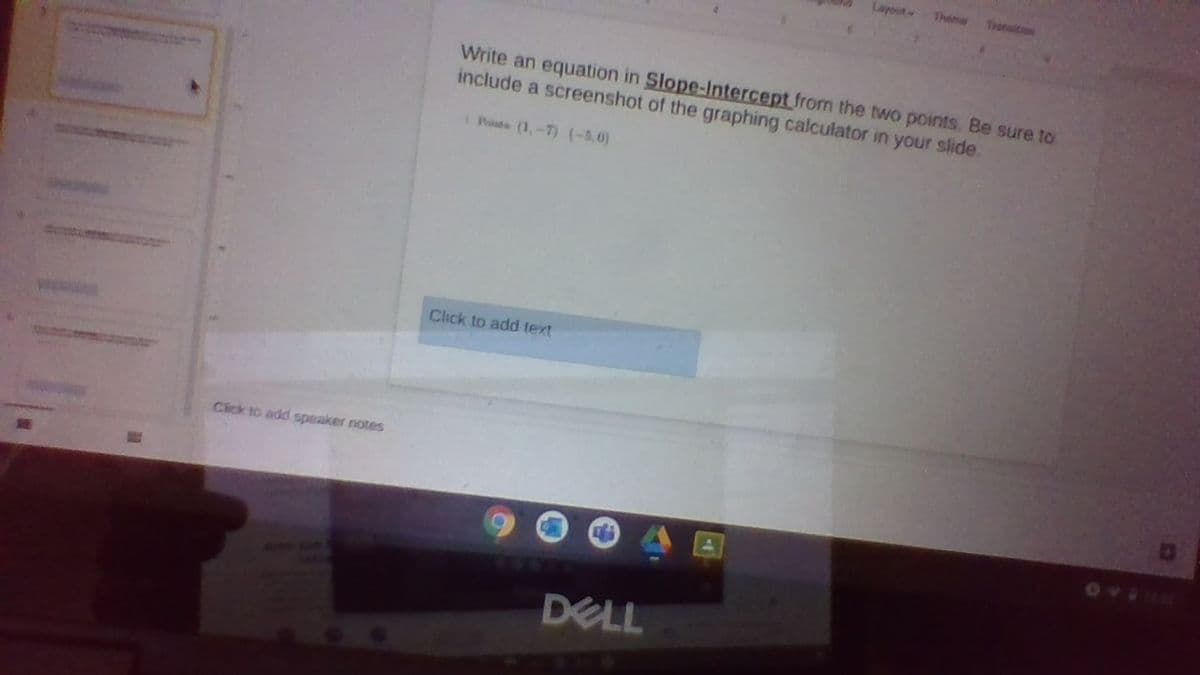 Layout
Theme
Trarisition
Write an equation in Slope-Intercept fromn the two points. Be sure to
include a screenshot of the graphing calculator in your slide.
Pte (1,-7) (-5.0)
Click to add text
Click to add speaker notes
DELL
