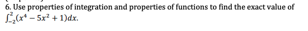 6. Use properties of integration and properties of functions to find the exact value of
L„(x* – 5x² + 1)dx.
