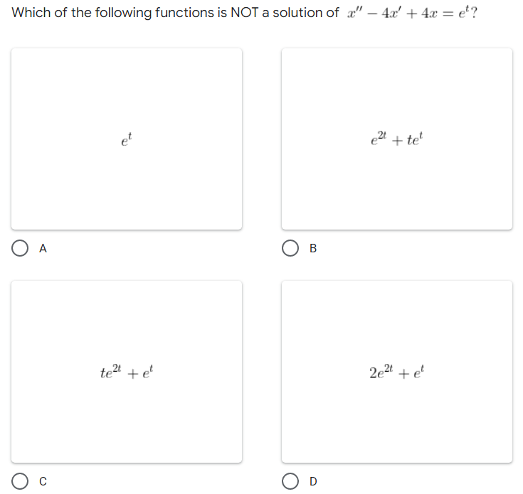 Which of the following functions is NOT a solution of " - 4x + 4x = e¹?
et
e²t + tet
O A
te²t + et
О в
D
2e²t + et