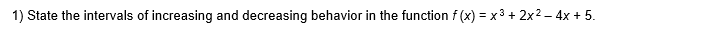 1) State the intervals of increasing and decreasing behavior in the function f (x) = x3 + 2x2 – 4x + 5.
