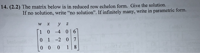 14. (2.2) The matrix below is in reduced row echelon form. Give the solution.
If no solution, write "no solution". If infinitely many, write in parametric form.
W
X y z
1
04 06
0 1 -2 07
0001
18