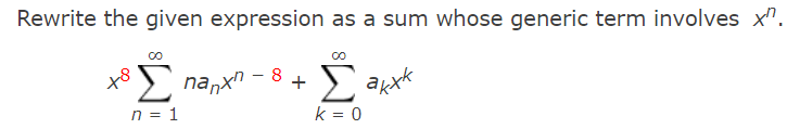 Rewrite the given expression as a sum whose generic term involves x¹.
-8
Σ nanx - 8
n = 1
18
Σ
k = 0
alxk