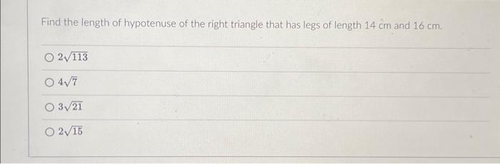 Find the length of hypotenuse of the right triangle that has legs of length 14 cm and 16 cm.
O 2√113
04√7
O 3√21
○ 2√15