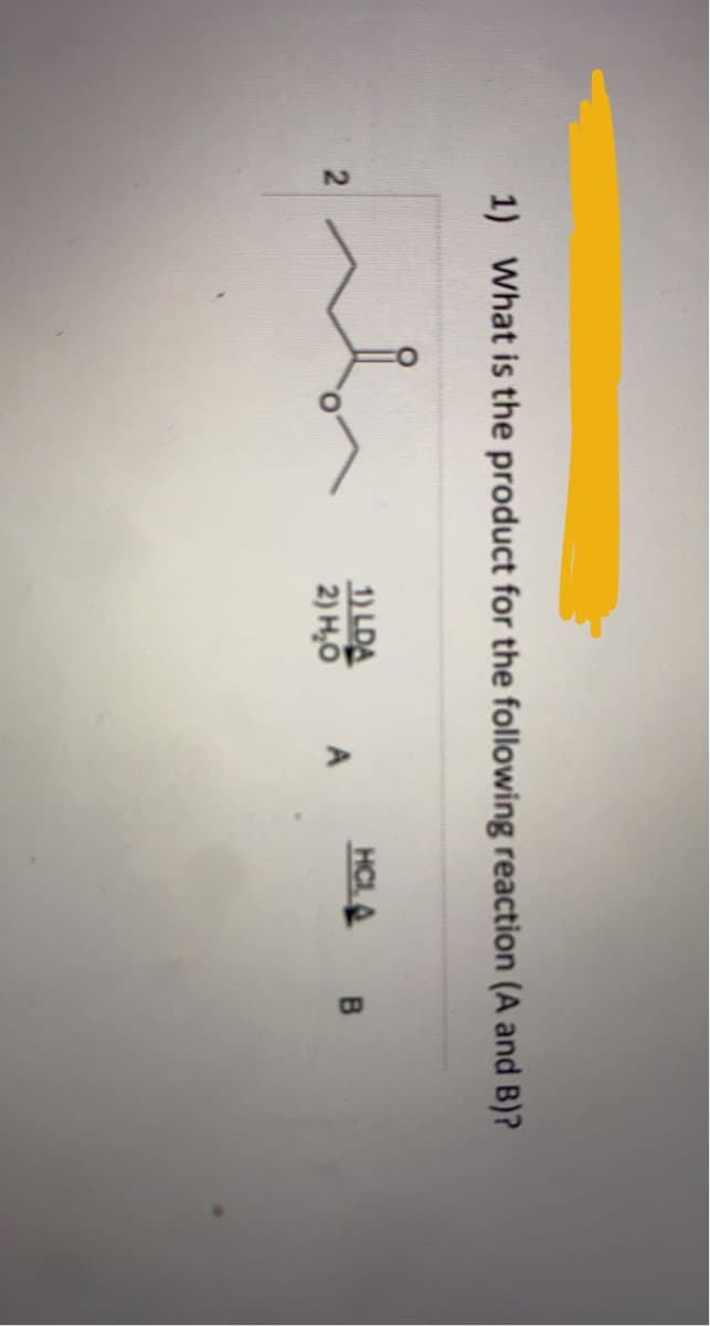 1) What is the product for the following reaction (A and B)?
1) LDA
2) H,0
HCL
