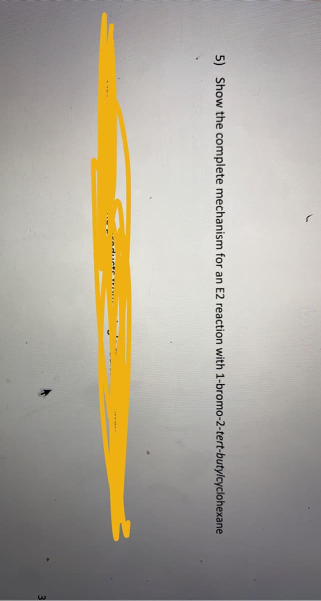 5) Show the complete mechanism for an E2 reaction with 1-bromo-2-tert-butylcyclohexane
ediIctr T TOn.
3
