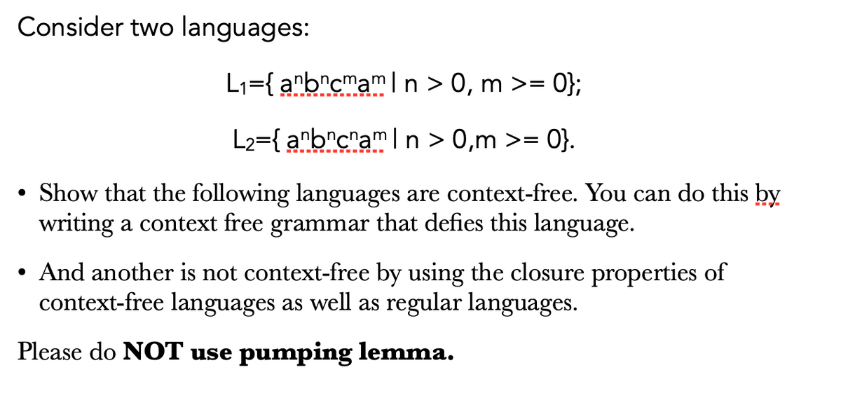 Consider two languages:
L1={ anb^cmamln > 0, m >=
L2={ anb^c^amln > 0,m >= 0}.
• Show that the following languages are context-free. You can do this by
writing a context free grammar that defies this language.
• And another is not context-free by using the closure properties of
context-free languages as well as regular languages.
Please do NOT use pumping lemma.
