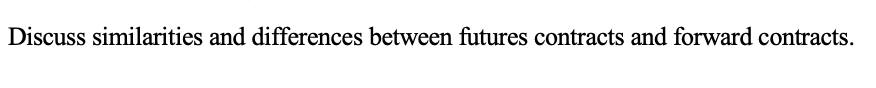 Discuss similarities and differences between futures contracts and forward contracts.
