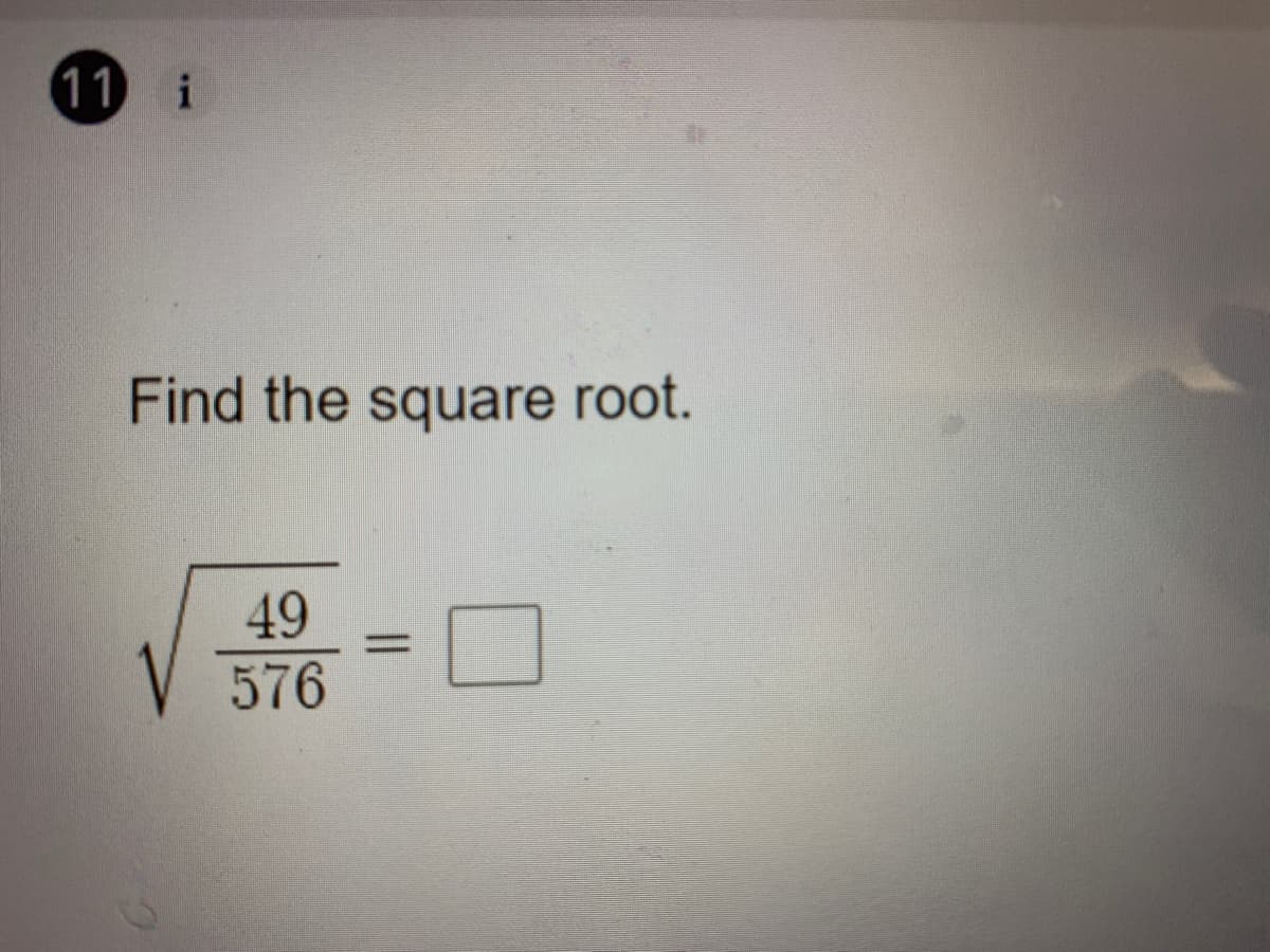 11 i
Find the square root.
49
576
