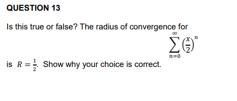 QUESTION 13
Is this true or false? The radius of convergence for
00
is R = Show why your choice is correct.
ΣG)*
n=0