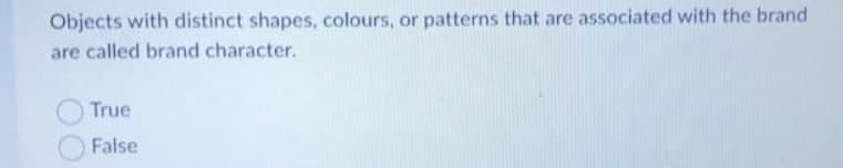 Objects with distinct shapes, colours, or patterns that are associated with the brand
are called brand character.
True
False
