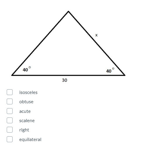 40 °
40
30
isosceles
obtuse
acute
scalene
right
equilateral
