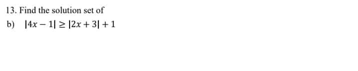 13. Find the solution set of
b) 14x – 1| 2 |2x + 3|+ 1
