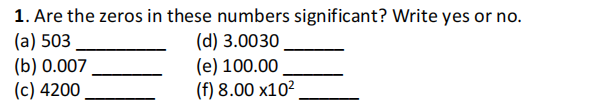 1. Are the zeros in these numbers significant? Write yes or no.
(а) 503
(b) 0.007
(c) 4200
(d) 3.0030
(e) 100.00
(f) 8.00 x10²
