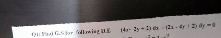 Q1/ Find G.S for following D.E
(4x- 2y + 2) dx - (2x - 4y+ 2) dy 0
