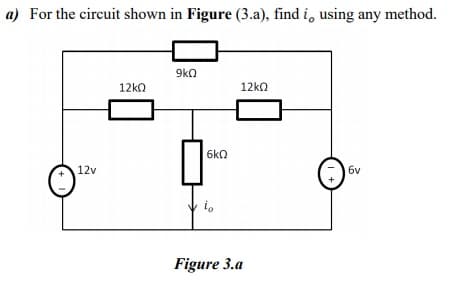 a) For the circuit shown in Figure (3.a), find i, using any method.
9kQ
12kn
12k0
6kn
12v
6y
i,
Figure 3.a
