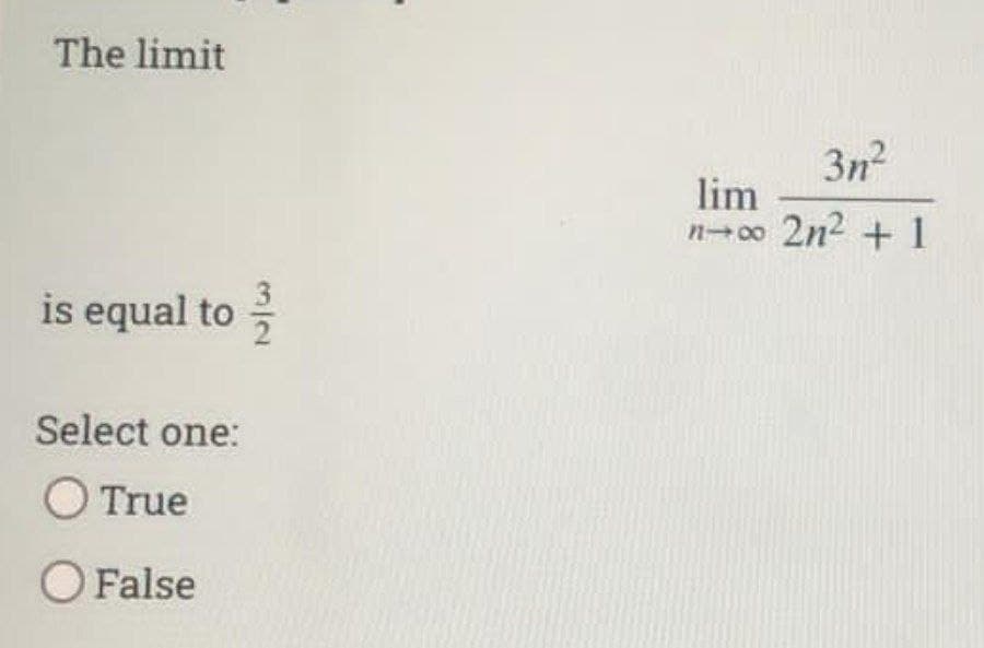 The limit
is equal to
Select one:
O True
O False
3n²
lim
n→∞ 2n² + 1