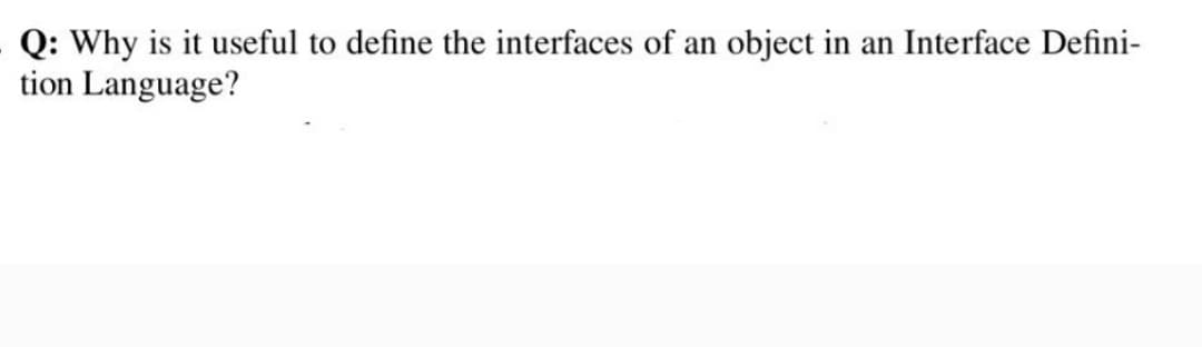 Q: Why is it useful to define the interfaces of an object in an Interface Defini-
tion Language?