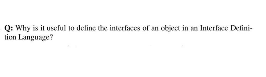 Q: Why is it useful to define the interfaces of an object in an Interface Defini-
tion Language?