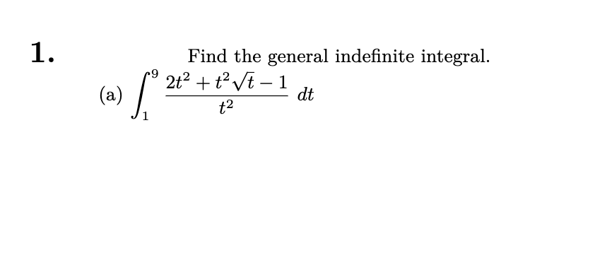 1.
(a)
Find the general indefinite integral.
9 2t² + ²√t-1
dt
t²
1
