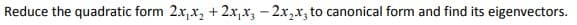 Reduce the quadratic form 2.x, x, + 2.x,x, – 2x,x, to canonical form and find its eigenvectors.
