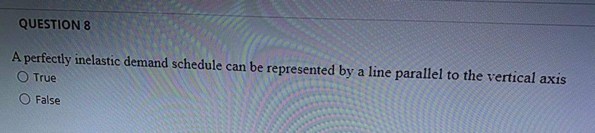 QUESTION 8
A perfectly inelastic demand schedule can be represented by a line parallel to the vertical axis
O True
False
