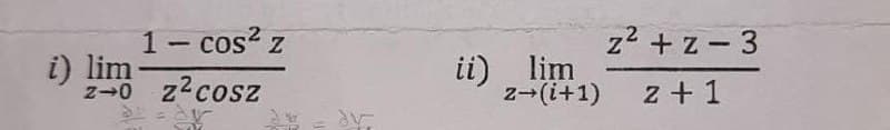 1- cos? z
z2 +z -3
i) lim
z-0 z2cosz
ii) lim
z-(i+1)
z + 1
