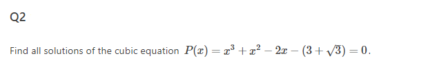 Q2
Find all solutions of the cubic equation P(x) = x³ + x² - 2x - (3+√3)=0.