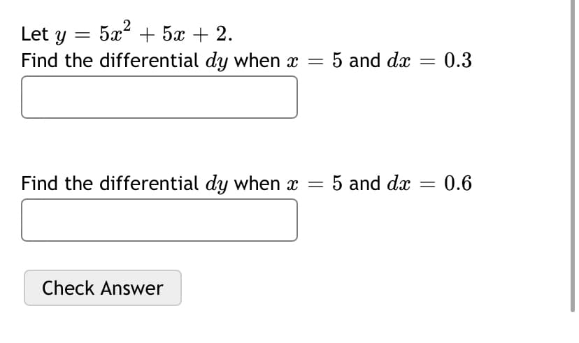 5x? + 5x + 2.
Let y =
Find the differential dy when x = 5 and dx = 0.3
Find the differential dy when x = 5 and dx = 0.6
Check Answer
