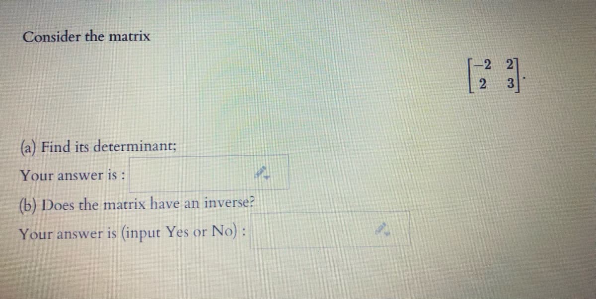 Consider the matrix
(a) Find its determinant;
Your answer is :
(b) Does the matrix have an inverse?
Your answer is (input Yes or No):
23
