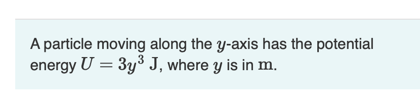 A particle moving along the y-axis has the potential
energy U = 3y³ J, where y is in m.
.3
