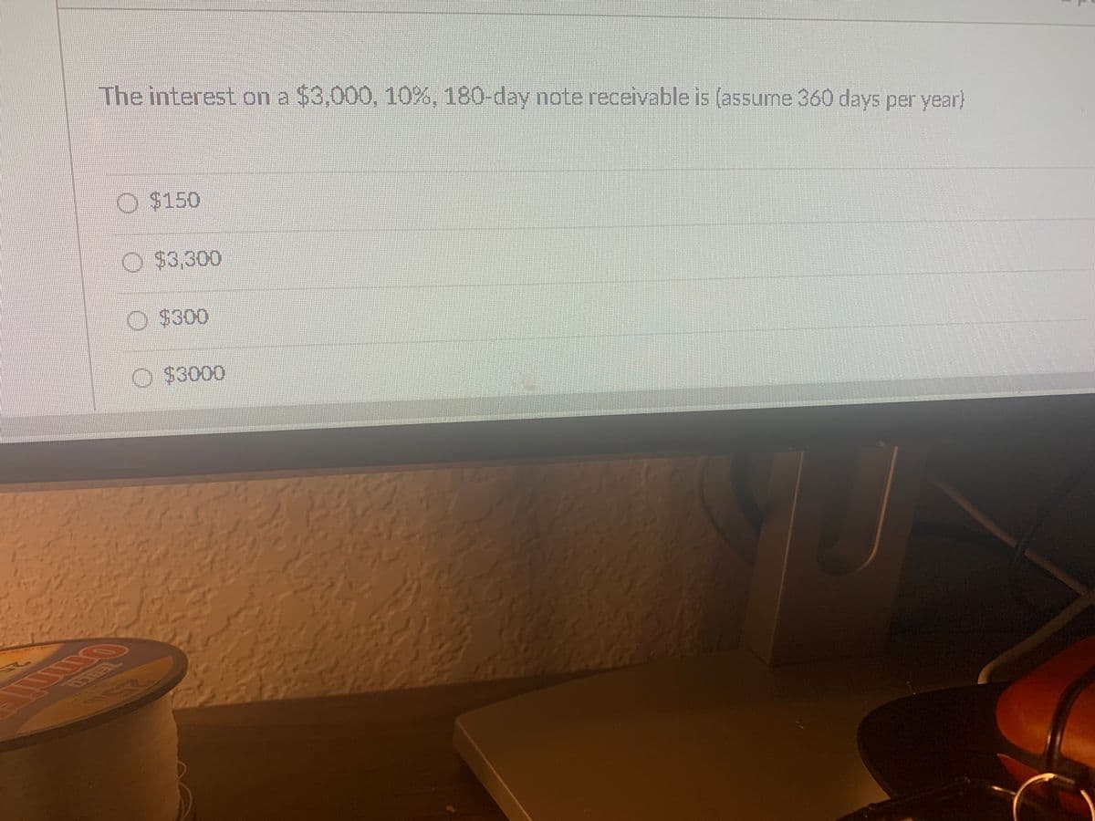 The interest on a $3,000, 10%, 180-day note receivable is (assume 360 days per year)
O $150
O $3.300
O $300
$3000
Onmi
ERCO
DUTO
