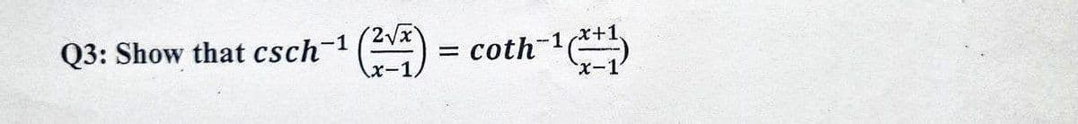 Q3: Show that csch-¹ (2√7)
-1
=
coth-1
x+1,