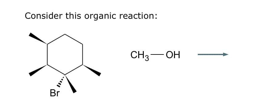 Consider this organic reaction:
Br
CH3 OH